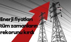 Enerji fiyatları tüm zamanların rekorunu kırdı