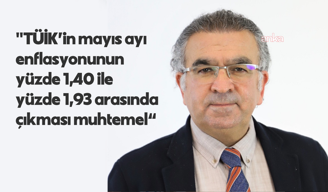 Ekonomist Prof. Dr. Yılmaz: 'TÜİK'in mayıs ayı enflasyonunun yüzde 1,40 ile yüzde 1,93 arasında çıkması muhtemel'