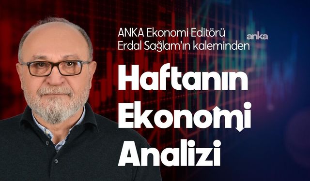 ANKA Ekonomi Koordinatörü Erdal Sağlam'ın kaleminden Haftalık Ekonomi Analizi: 'Enflasyonla mücadele yeniden başladı' iddiası