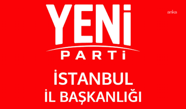 YENİ Parti'nin İstanbul'daki 38 ilçe başkanı belli oldu: Esenyurt'ta seçim ertelendi